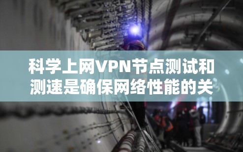科学上网VPN节点测试和测速是确保网络性能的关键步骤,以下是详细的步骤指南 科学上网VPN节点测试和测速是确保网络性能的关键步骤,以下是详细的步骤指南
