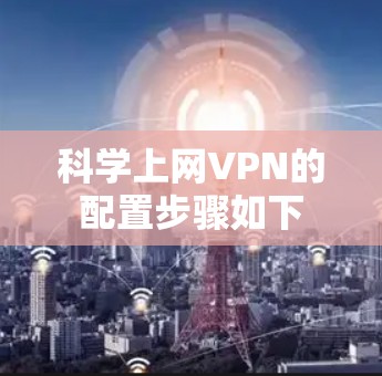 科学上网VPN的配置步骤如下 科学上网VPN的配置步骤如下