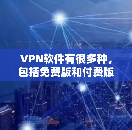 VPN软件有很多种,包括免费版和付费版。以下是几种常见的VPN软件推荐 VPN软件有很多种,包括免费版和付费版。以下是几种常见的VPN软件推荐