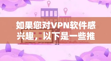 如果您对VPN软件感兴趣，以下是一些推荐的VPN官方软件和工具，涵盖个人用户和企业用户的需求