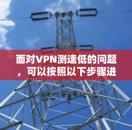 面对VPN测速低的问题，可以按照以下步骤进行分析和解决方案