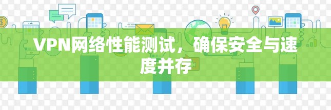 VPN网络性能测试，确保安全与速度并存