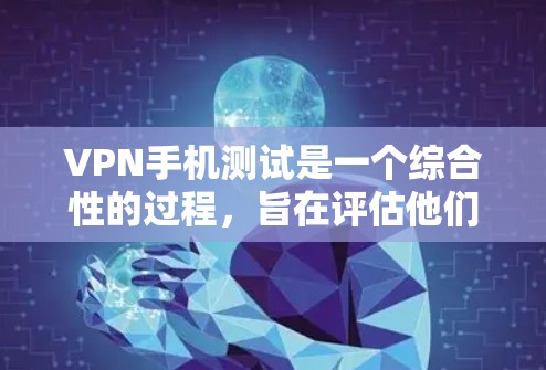 VPN手机测试是一个综合性的过程，旨在评估他们在移动设备上的可靠性和稳定性。以下是一个逐步指南，帮助您进行VPN手机测试