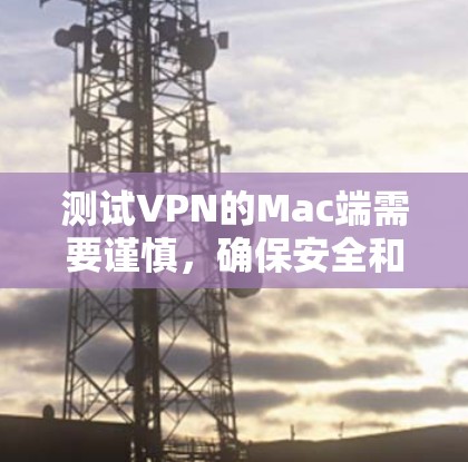 测试VPN的Mac端需要谨慎，确保安全和舒适。以下是一个详细的步骤指南
