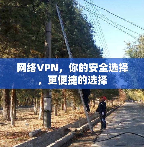 网络VPN，你的安全选择，更便捷的选择