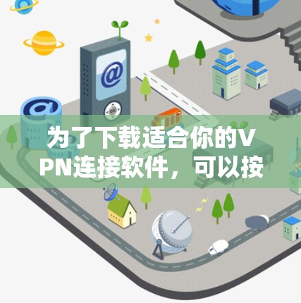 为了下载适合你的VPN连接软件,可以按照以下步骤进行 为了下载适合你的VPN连接软件,可以按照以下步骤进行