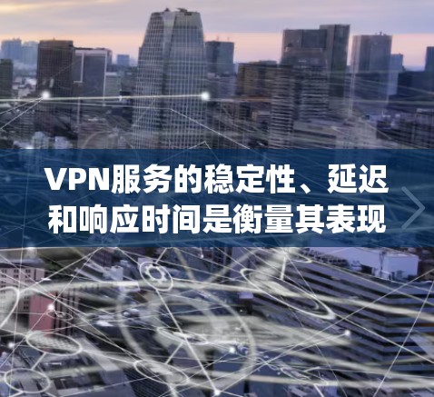 VPN服务的稳定性、延迟和响应时间是衡量其表现的重要指标之一。以下是一些 commonly used VPNs 的稳定性和性能表现的比较,供参考 VPN服务的稳定性、延迟和响应时间是衡量其表现的重要指标之一。以下是一些 commonly used VPNs 的稳定性和性能表现的比较,供参考