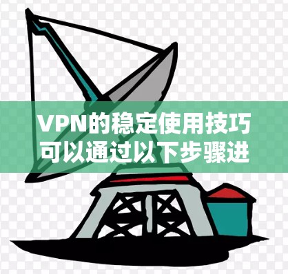 VPN的稳定使用技巧可以通过以下步骤进行 VPN的稳定使用技巧可以通过以下步骤进行
