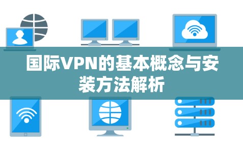 国际VPN的基本概念与安装方法解析 国际VPN的基本概念与安装方法解析