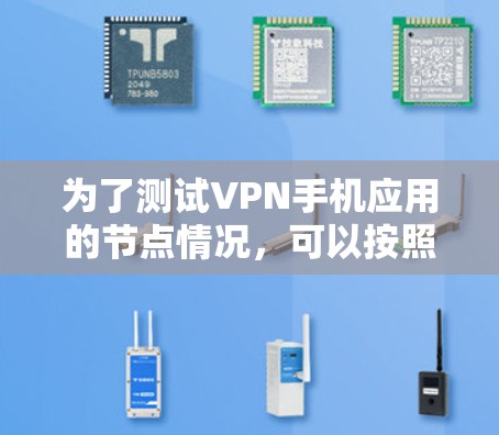 为了测试VPN手机应用的节点情况,可以按照以下步骤进行 为了测试VPN手机应用的节点情况,可以按照以下步骤进行
