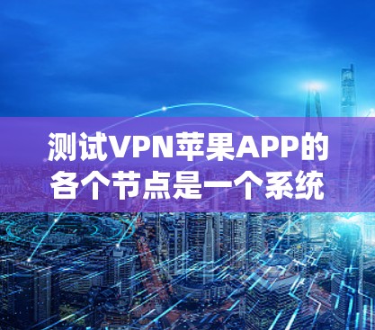 测试VPN苹果APP的各个节点是一个系统工程,需要综合考虑安全、性能、扩展性和兼容性等多个方面。以下是一个分步的测试方案 测试VPN苹果APP的各个节点是一个系统工程,需要综合考虑安全、性能、扩展性和兼容性等多个方面。以下是一个分步的测试方案