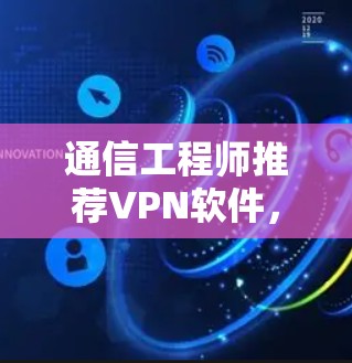 通信工程师推荐VPN软件,保障通信安全的可靠解决方案 通信工程师推荐VPN软件,保障通信安全的可靠解决方案