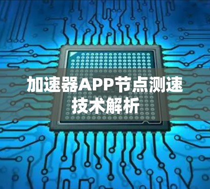 加速器APP节点测速技术解析 加速器APP节点测速技术解析