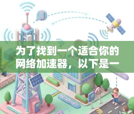 为了找到一个适合你的网络加速器,以下是一些步骤和建议 为了找到一个适合你的网络加速器,以下是一些步骤和建议