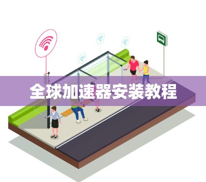 全球加速器安装教程 全球加速器安装教程