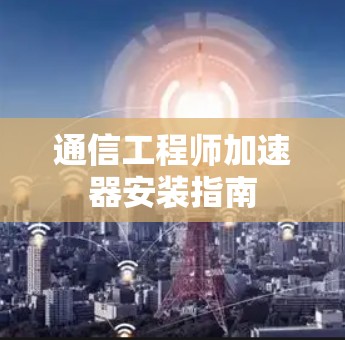 通信工程师加速器安装指南 通信工程师加速器安装指南