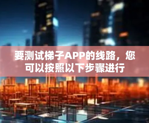 要测试梯子APP的线路,您可以按照以下步骤进行 要测试梯子APP的线路,您可以按照以下步骤进行