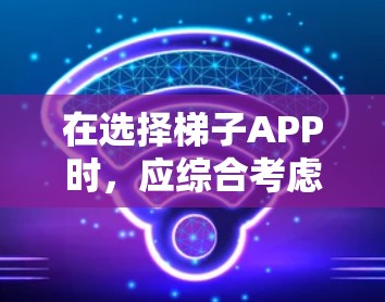 在选择梯子APP时,应综合考虑功能、平台、评价、排名、市场份额、更新频率和安全性等因素。以下是对梯子APP的推荐 在选择梯子APP时,应综合考虑功能、平台、评价、排名、市场份额、更新频率和安全性等因素。以下是对梯子APP的推荐