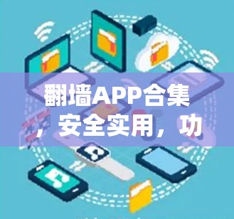 翻墙APP合集,安全实用,功能全面 翻墙APP合集,安全实用,功能全面