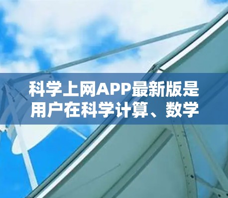科学上网APP最新版是用户在科学计算、数学、物理或化学领域中进行任务的在线工具。以下是对不同版本的建议和评价 科学上网APP最新版是用户在科学计算、数学、物理或化学领域中进行任务的在线工具。以下是对不同版本的建议和评价