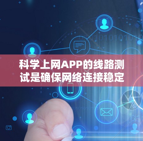 科学上网APP的线路测试是确保网络连接稳定和可靠的关键步骤,对于科学实验和数据分析至关重要。以下是具体的步骤和注意事项 科学上网APP的线路测试是确保网络连接稳定和可靠的关键步骤,对于科学实验和数据分析至关重要。以下是具体的步骤和注意事项