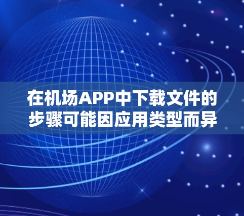 在机场APP中下载文件的步骤可能因应用类型而异,以下是一些建议和常见操作 在机场APP中下载文件的步骤可能因应用类型而异,以下是一些建议和常见操作