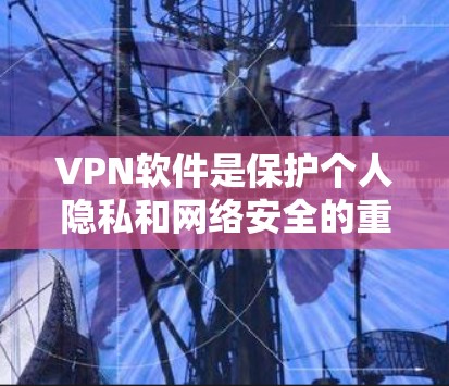 VPN软件是保护个人隐私和网络安全的重要工具。以下是几个受欢迎的VPNAPP及其最新版本的下载链接和步骤 VPN软件是保护个人隐私和网络安全的重要工具。以下是几个受欢迎的VPNAPP及其最新版本的下载链接和步骤