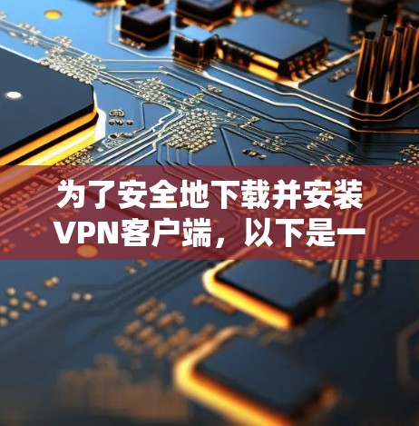 为了安全地下载并安装VPN客户端,以下是一步步的指南 为了安全地下载并安装VPN客户端,以下是一步步的指南