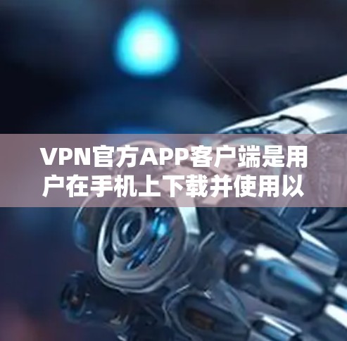 VPN官方APP客户端是用户在手机上下载并使用以加密视频和实时流媒体的工具。这些客户端通常提供多种VPN服务,如流媒体、直播、文件下载等。以下是几个常用的VPN官方APP客户端 VPN官方APP客户端是用户在手机上下载并使用以加密视频和实时流媒体的工具。这些客户端通常提供多种VPN服务,如流媒体、直播、文件下载等。以下是几个常用的VPN官方APP客户端