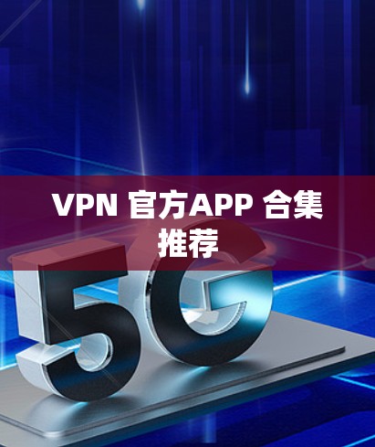 VPN 官方APP 合集推荐 VPN 官方APP 合集推荐