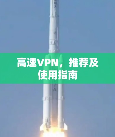 高速VPN,推荐及使用指南 高速VPN,推荐及使用指南