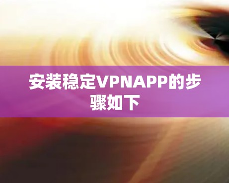 安装稳定VPNAPP的步骤如下 安装稳定VPNAPP的步骤如下