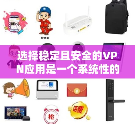 选择稳定且安全的VPN应用是一个系统性的过程,需要综合考虑多个方面。以下是一个逐步的指南,帮助您找到适合的VPN应用 选择稳定且安全的VPN应用是一个系统性的过程,需要综合考虑多个方面。以下是一个逐步的指南,帮助您找到适合的VPN应用