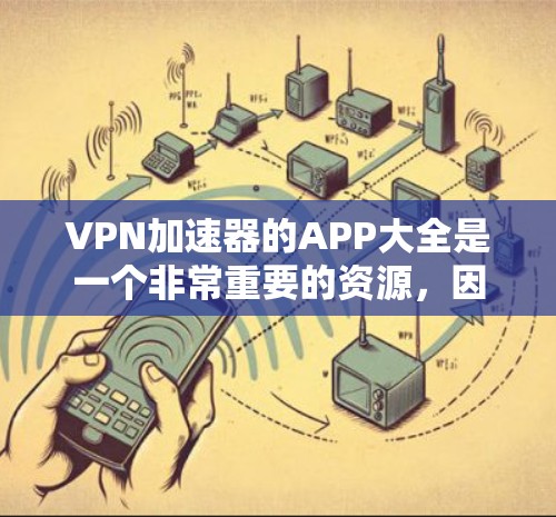 VPN加速器的APP大全是一个非常重要的资源,因为它提供多种VPN加速器的下载链接和推荐机制,帮助用户找到最适合自己的VPN加速器。以下是几个常用的VPN加速器的推荐列表,供您参考 VPN加速器的APP大全是一个非常重要的资源,因为它提供多种VPN加速器的下载链接和推荐机制,帮助用户找到最适合自己的VPN加速器。以下是几个常用的VPN加速器的推荐列表,供您参考