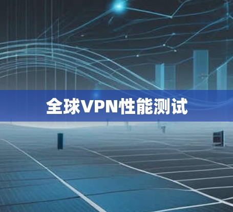 全球VPN性能测试 全球VPN性能测试