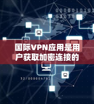 国际VPN应用是用户获取加密连接的一种方式,旨在保护个人数据的安全。以下是一些知名的国际VPN应用推荐,以及一些其他可用的选项 国际VPN应用是用户获取加密连接的一种方式,旨在保护个人数据的安全。以下是一些知名的国际VPN应用推荐,以及一些其他可用的选项
