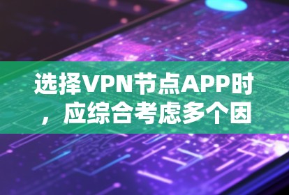 选择VPN节点APP时,应综合考虑多个因素,以确保最佳的安全性和用户体验。以下是根据关键因素的推荐和建议 选择VPN节点APP时,应综合考虑多个因素,以确保最佳的安全性和用户体验。以下是根据关键因素的推荐和建议