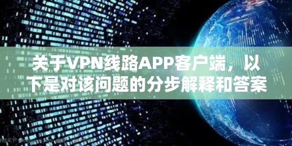 关于VPN线路APP客户端,以下是对该问题的分步解释和答案 关于VPN线路APP客户端,以下是对该问题的分步解释和答案