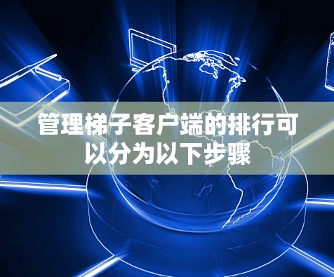 管理梯子客户端的排行可以分为以下步骤 管理梯子客户端的排行可以分为以下步骤