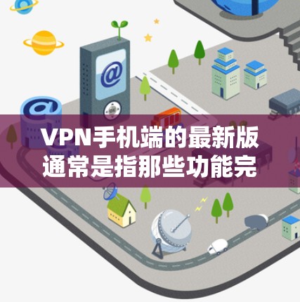 VPN手机端的最新版通常是指那些功能完善、兼容性高的应用。以下是几个常见的VPN应用及其最新版本 VPN手机端的最新版通常是指那些功能完善、兼容性高的应用。以下是几个常见的VPN应用及其最新版本