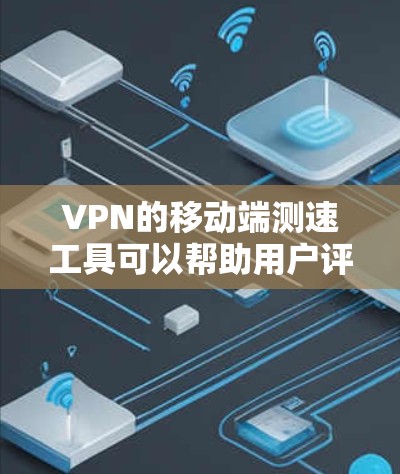 VPN的移动端测速工具可以帮助用户评估网络环境,了解服务器和用户连接的速度。以下是一些常用的测速工具及其功能 VPN的移动端测速工具可以帮助用户评估网络环境,了解服务器和用户连接的速度。以下是一些常用的测速工具及其功能