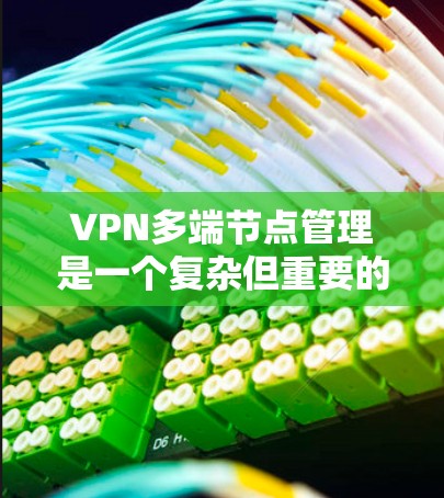 VPN多端节点管理是一个复杂但重要的过程,旨在确保用户能够安全地连接到多个设备并管理这些设备。以下是对多端节点管理的详细分析 VPN多端节点管理是一个复杂但重要的过程,旨在确保用户能够安全地连接到多个设备并管理这些设备。以下是对多端节点管理的详细分析