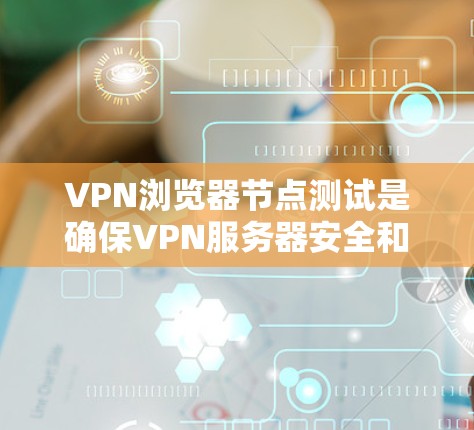 VPN浏览器节点测试是确保VPN服务器安全和稳定的重要步骤。以下是对该问题的分步解释 VPN浏览器节点测试是确保VPN服务器安全和稳定的重要步骤。以下是对该问题的分步解释