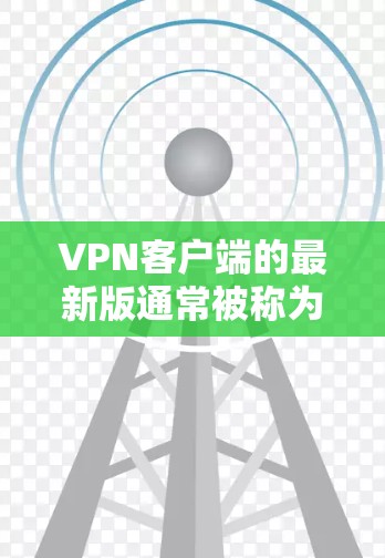 VPN客户端的最新版通常被称为最新版或最新版本,其核心功能包括安全、稳定性和多设备支持。以下是几个常见的VPN客户端和它们的特点 VPN客户端的最新版通常被称为最新版或最新版本,其核心功能包括安全、稳定性和多设备支持。以下是几个常见的VPN客户端和它们的特点