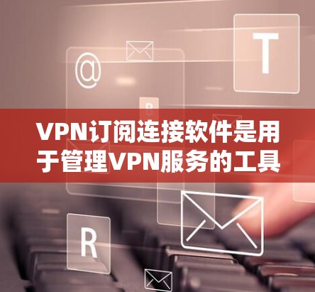 VPN订阅连接软件是用于管理VPN服务的工具,帮助用户连接多个VPN并配置防火墙规则,防止被跟踪服务追踪。以下是该软件的主要功能和使用指南 VPN订阅连接软件是用于管理VPN服务的工具,帮助用户连接多个VPN并配置防火墙规则,防止被跟踪服务追踪。以下是该软件的主要功能和使用指南