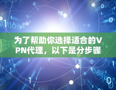 为了帮助你选择适合的VPN代理,以下是分步骤的推荐建议,涵盖多种类型和考虑因素 为了帮助你选择适合的VPN代理,以下是分步骤的推荐建议,涵盖多种类型和考虑因素