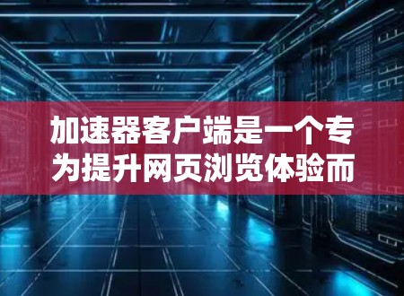 加速器客户端是一个专为提升网页浏览体验而设计的工具,它通过优化搜索结果和网页加载速度来减少等待时间。作为最新的版本,如223年版本,它可能包含以下功能和更新 加速器客户端是一个专为提升网页浏览体验而设计的工具,它通过优化搜索结果和网页加载速度来减少等待时间。作为最新的版本,如223年版本,它可能包含以下功能和更新