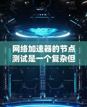 网络加速器的节点测试是一个复杂但有趣的任务。以下是对网络加速器节点测试的详细步骤指南 网络加速器的节点测试是一个复杂但有趣的任务。以下是对网络加速器节点测试的详细步骤指南