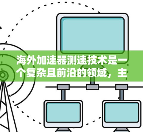 海外加速器测速技术是一个复杂且前沿的领域,主要涉及超音速流体的控制和检测。以下是对该领域的详细介绍 海外加速器测速技术是一个复杂且前沿的领域,主要涉及超音速流体的控制和检测。以下是对该领域的详细介绍