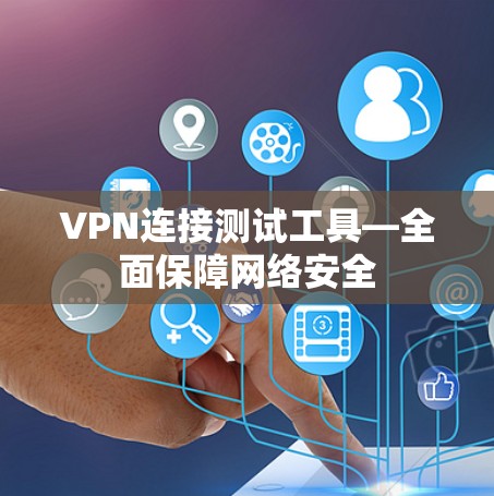 VPN连接测试工具—全面保障网络安全 VPN连接测试工具—全面保障网络安全